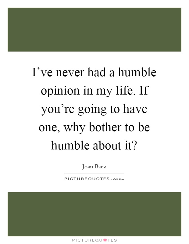 I've never had a humble opinion in my life. If you're going to have one, why bother to be humble about it? Picture Quote #1