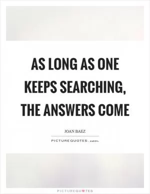 As long as one keeps searching, the answers come Picture Quote #1