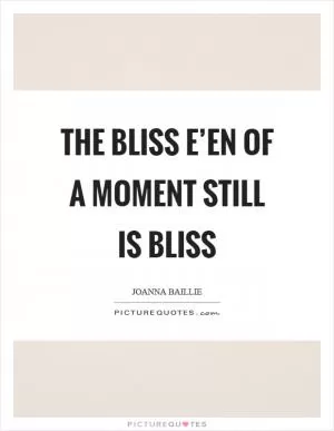 The bliss e’en of a moment still is bliss Picture Quote #1