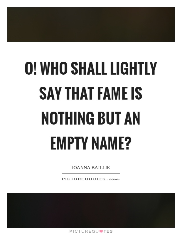 O! Who shall lightly say that fame is nothing but an empty name? Picture Quote #1