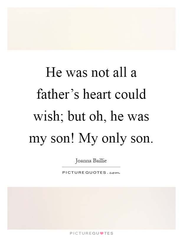 He was not all a father's heart could wish; but oh, he was my son! My only son Picture Quote #1