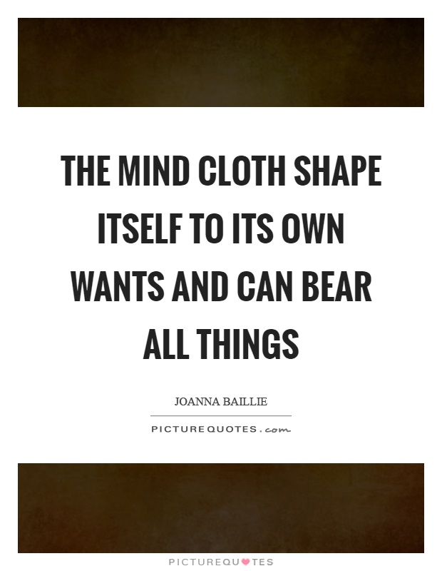 The mind cloth shape itself to its own wants and can bear all things Picture Quote #1