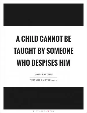 A child cannot be taught by someone who despises him Picture Quote #1