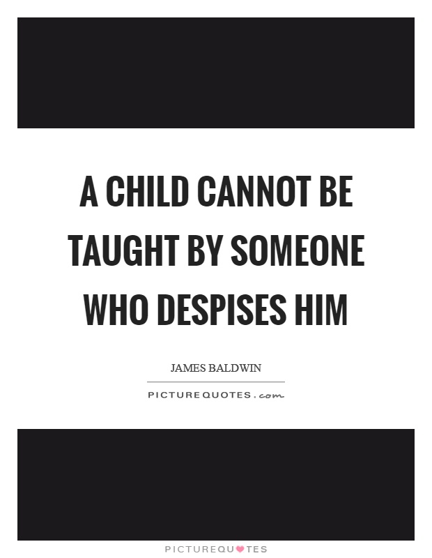 A child cannot be taught by someone who despises him Picture Quote #1