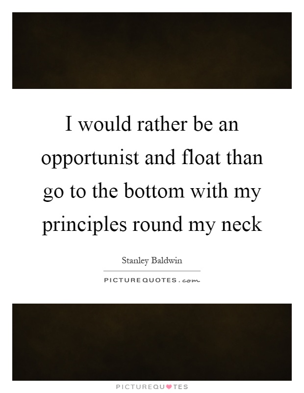 I would rather be an opportunist and float than go to the bottom with my principles round my neck Picture Quote #1