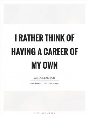 I rather think of having a career of my own Picture Quote #1