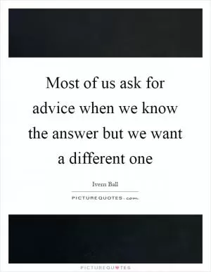 Most of us ask for advice when we know the answer but we want a different one Picture Quote #1