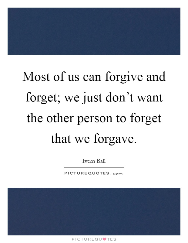 Most of us can forgive and forget; we just don't want the other person to forget that we forgave Picture Quote #1