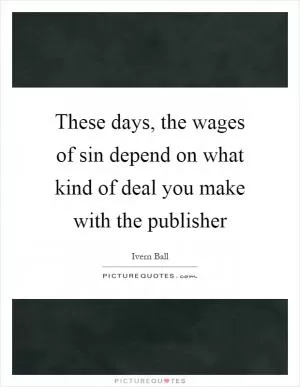 These days, the wages of sin depend on what kind of deal you make with the publisher Picture Quote #1