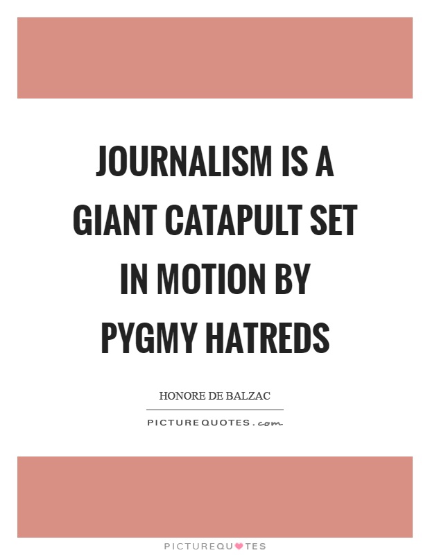 Journalism is a giant catapult set in motion by pygmy hatreds Picture Quote #1