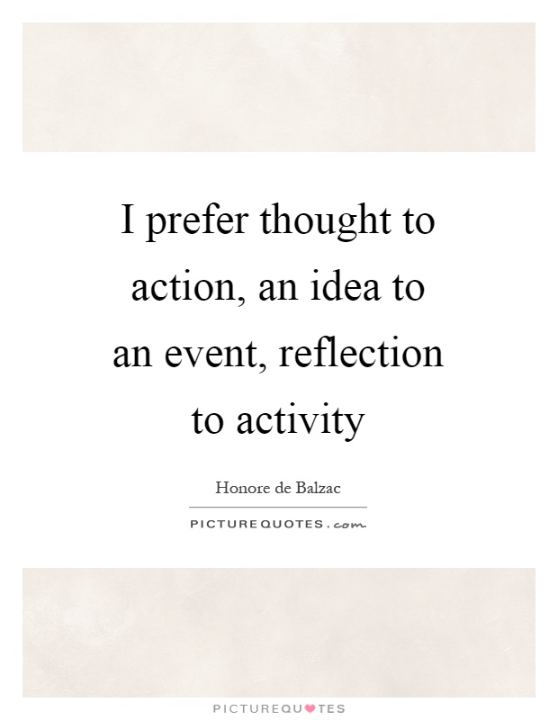I prefer thought to action, an idea to an event, reflection to activity Picture Quote #1