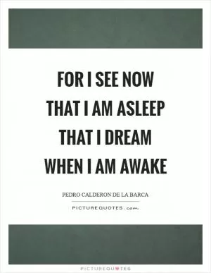 For I see now that I am asleep that I dream when I am awake Picture Quote #1