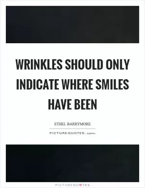 Wrinkles should only indicate where smiles have been Picture Quote #1