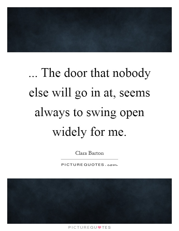 ... The door that nobody else will go in at, seems always to swing open widely for me Picture Quote #1