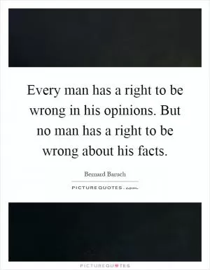Every man has a right to be wrong in his opinions. But no man has a right to be wrong about his facts Picture Quote #1