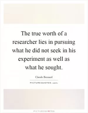 The true worth of a researcher lies in pursuing what he did not seek in his experiment as well as what he sought Picture Quote #1