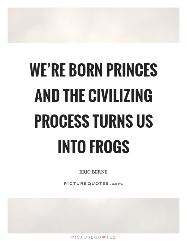 We're born princes and the civilizing process turns us into frogs Picture Quote #1