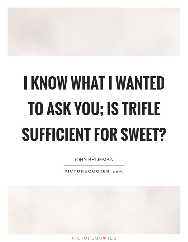 I know what I wanted to ask you; is trifle sufficient for sweet? Picture Quote #1