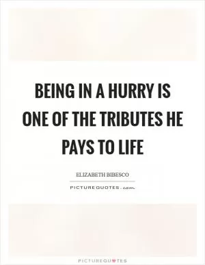 Being in a hurry is one of the tributes he pays to life Picture Quote #1