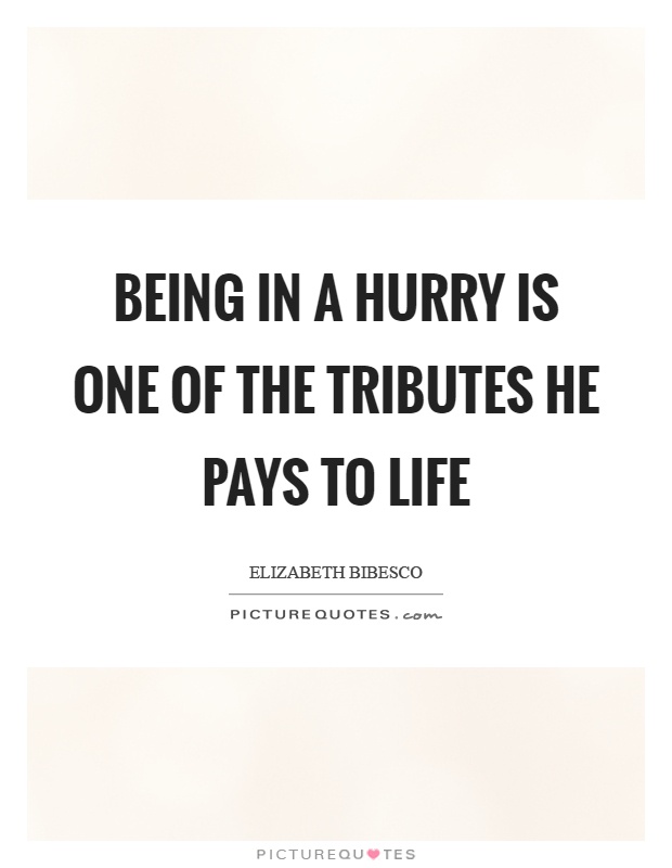 Being in a hurry is one of the tributes he pays to life Picture Quote #1