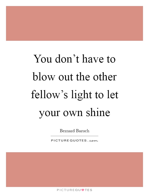 You don't have to blow out the other fellow's light to let your own shine Picture Quote #1