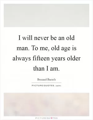 I will never be an old man. To me, old age is always fifteen years older than I am Picture Quote #1