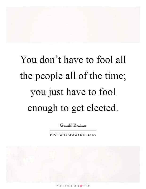 You don't have to fool all the people all of the time; you just have to fool enough to get elected Picture Quote #1