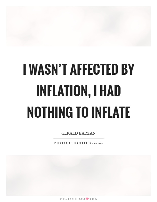 I wasn't affected by inflation, I had nothing to inflate Picture Quote #1