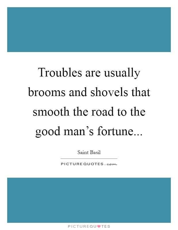 Troubles are usually brooms and shovels that smooth the road to the good man's fortune Picture Quote #1
