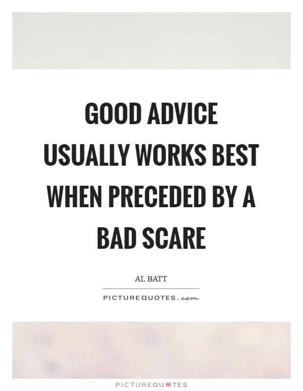 Good advice usually works best when preceded by a bad scare Picture Quote #1