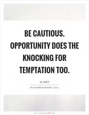 Be cautious. Opportunity does the knocking for temptation too Picture Quote #1