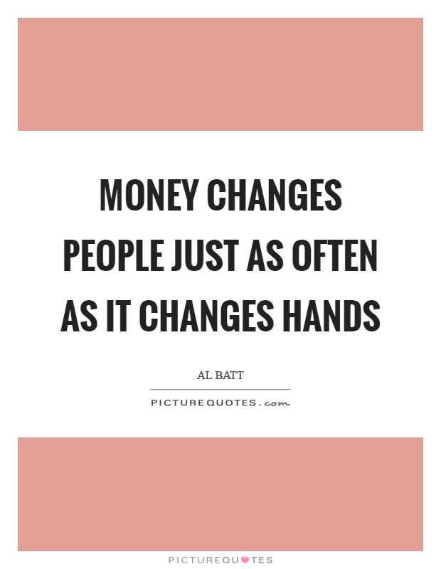 Money changes people just as often as it changes hands Picture Quote #1