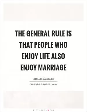 The general rule is that people who enjoy life also enjoy marriage Picture Quote #1