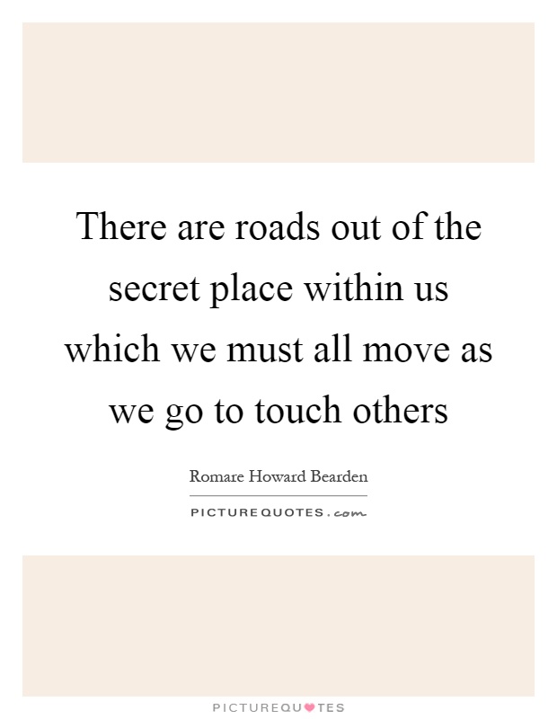 There are roads out of the secret place within us which we must all move as we go to touch others Picture Quote #1