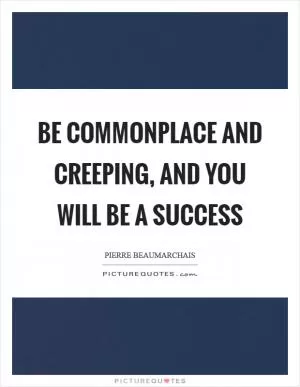 Be commonplace and creeping, and you will be a success Picture Quote #1