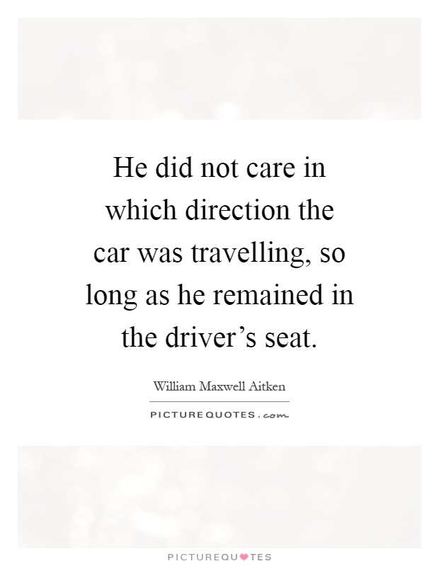 He did not care in which direction the car was travelling, so long as he remained in the driver's seat Picture Quote #1