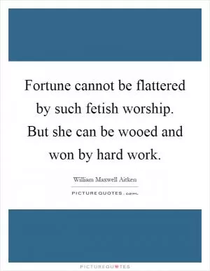 Fortune cannot be flattered by such fetish worship. But she can be wooed and won by hard work Picture Quote #1