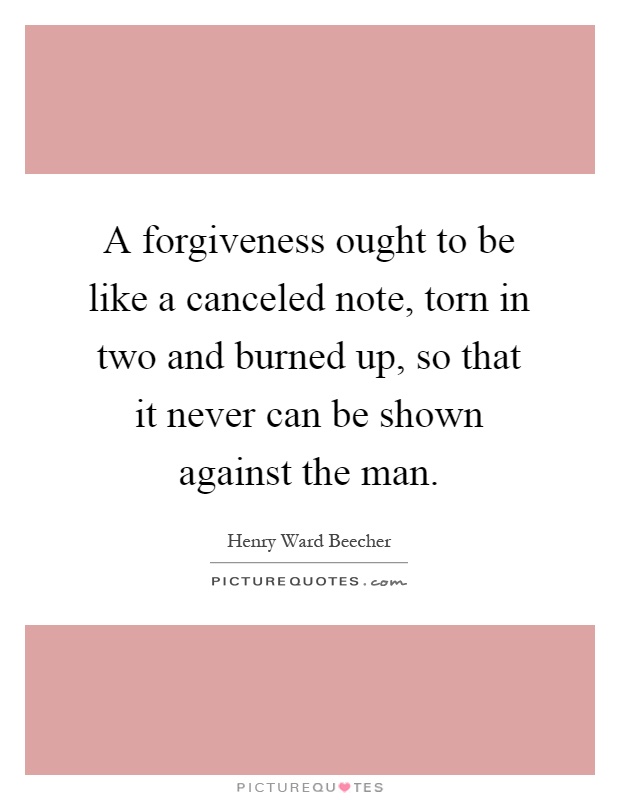 A forgiveness ought to be like a canceled note, torn in two and burned up, so that it never can be shown against the man Picture Quote #1