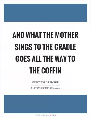 And what the mother sings to the cradle goes all the way to the coffin Picture Quote #1