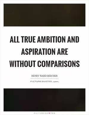 All true ambition and aspiration are without comparisons Picture Quote #1