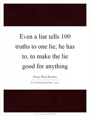 Even a liar tells 100 truths to one lie; he has to, to make the lie good for anything Picture Quote #1