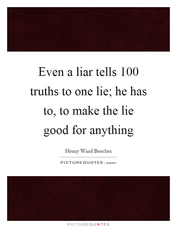 Even a liar tells 100 truths to one lie; he has to, to make the lie good for anything Picture Quote #1