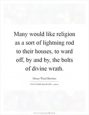 Many would like religion as a sort of lightning rod to their houses, to ward off, by and by, the bolts of divine wrath Picture Quote #1