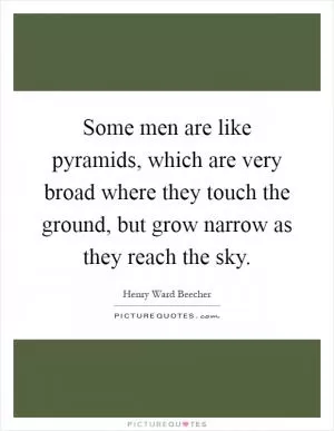 Some men are like pyramids, which are very broad where they touch the ground, but grow narrow as they reach the sky Picture Quote #1