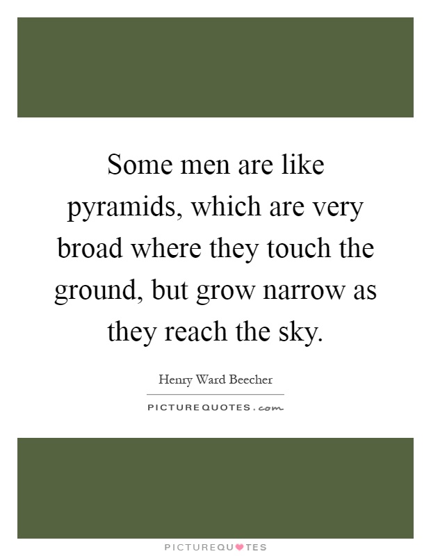 Some men are like pyramids, which are very broad where they touch the ground, but grow narrow as they reach the sky Picture Quote #1