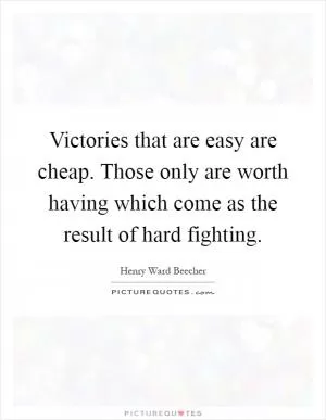 Victories that are easy are cheap. Those only are worth having which come as the result of hard fighting Picture Quote #1
