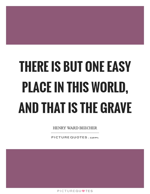 There is but one easy place in this world, and that is the grave Picture Quote #1