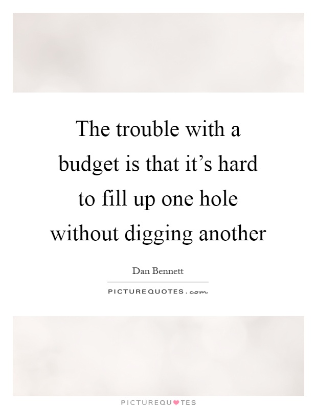 The trouble with a budget is that it's hard to fill up one hole without digging another Picture Quote #1
