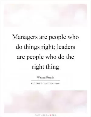 Managers are people who do things right; leaders are people who do the right thing Picture Quote #1