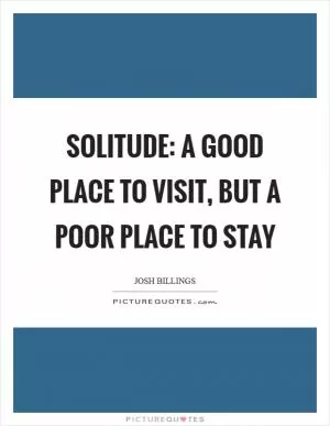 Solitude: A good place to visit, but a poor place to stay Picture Quote #1